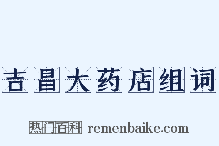 吉昌大药店组词是什么意思的图片